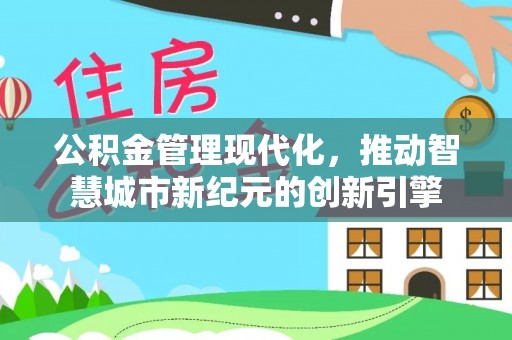 万秀公积金管理现代化，推动智慧城市新纪元的创新引擎