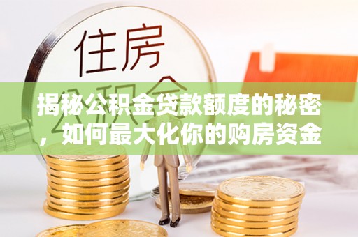 万秀揭秘公积金贷款额度的秘密，如何最大化你的购房资金