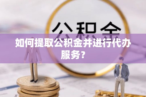 万秀如何提取公积金并进行代办服务？
