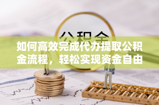 万秀如何高效完成代办提取公积金流程，轻松实现资金自由