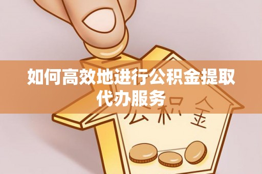 万秀如何高效地进行公积金提取代办服务