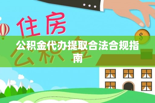 万秀公积金代办提取合法合规指南