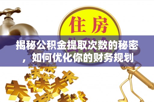 万秀揭秘公积金提取次数的秘密，如何优化你的财务规划