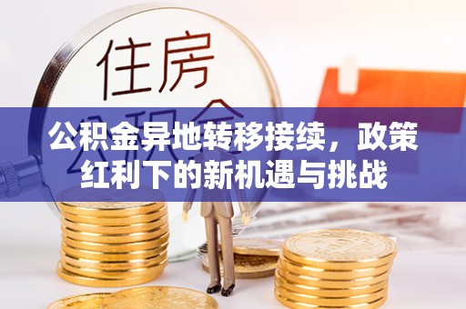 万秀公积金异地转移接续，政策红利下的新机遇与挑战