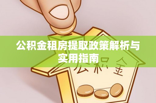 万秀公积金租房提取政策解析与实用指南