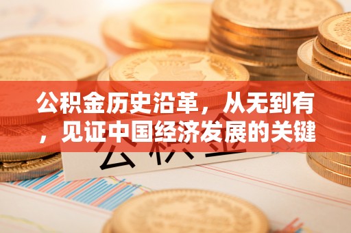 万秀公积金历史沿革，从无到有，见证中国经济发展的关键一步