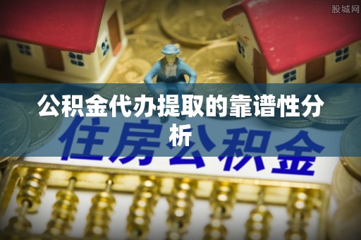 万秀公积金代办提取的靠谱性分析
